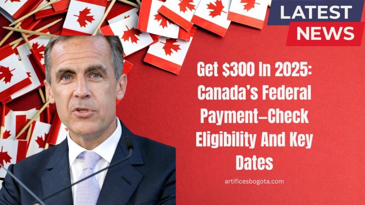 Get $300 In 2025: Canada’s Federal Payment—Check Eligibility And Key Dates